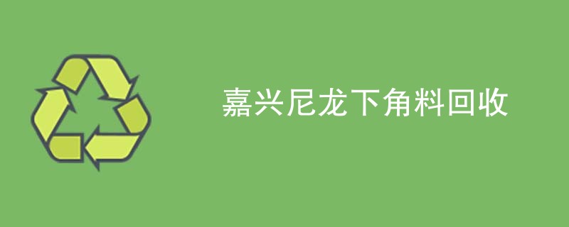 嘉兴尼龙下角料回收