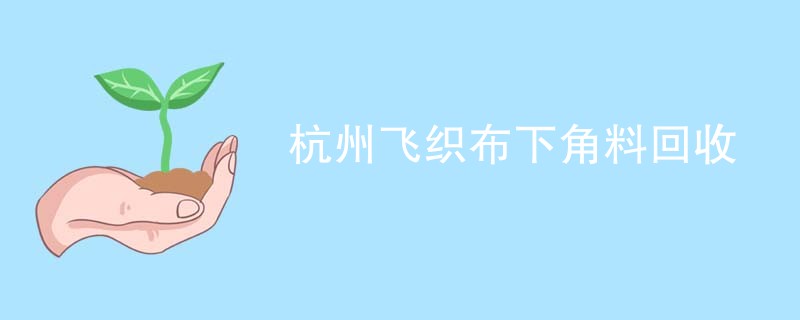 杭州飞织布下角料回收