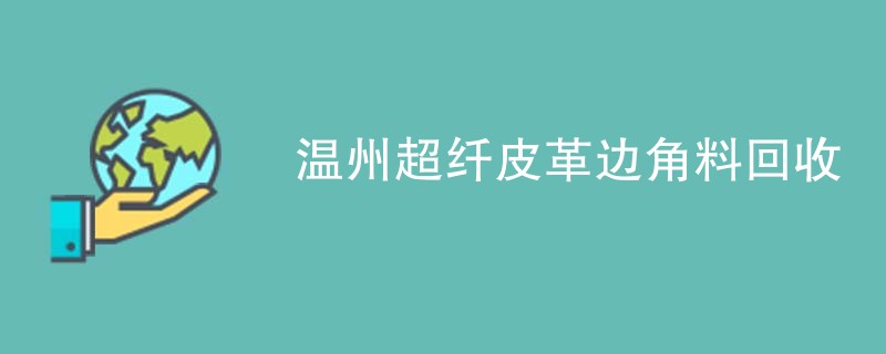 温州超纤皮革边角料回收
