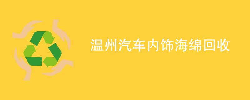 温州汽车内饰海绵回收