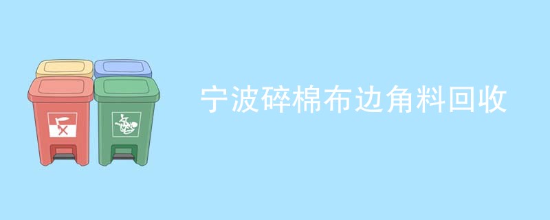 宁波碎棉布边角料回收