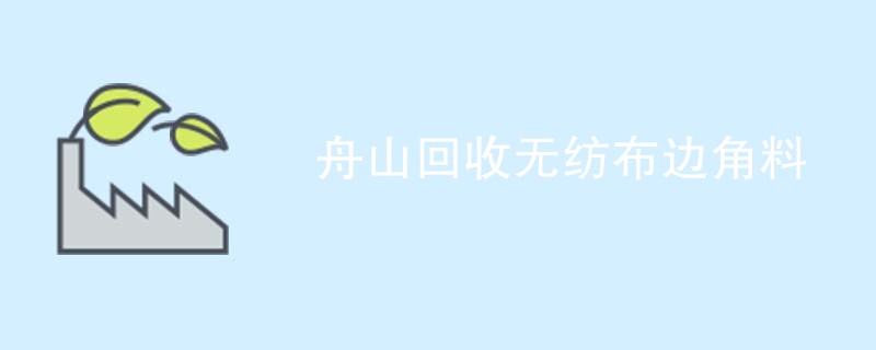 舟山回收无纺布边角料