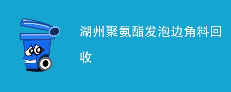 湖州聚氨酯发泡边角料回收