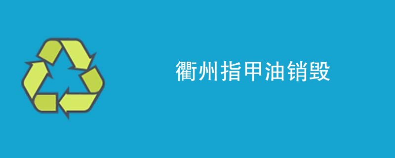 衢州指甲油销毁