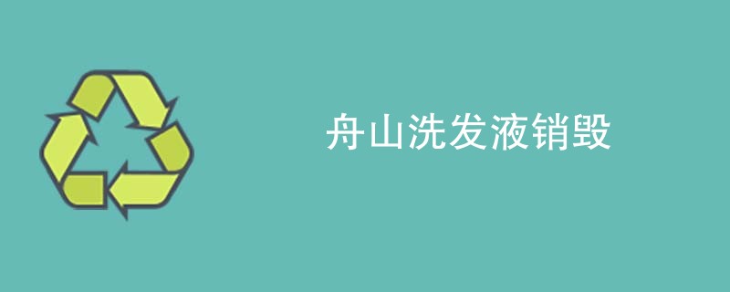 舟山洗发液销毁