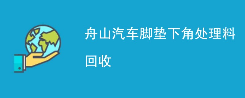 舟山汽车脚垫下角处理料回收