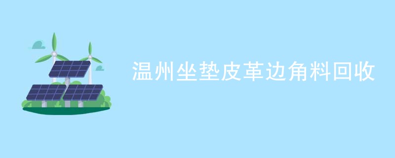 温州坐垫皮革边角料回收