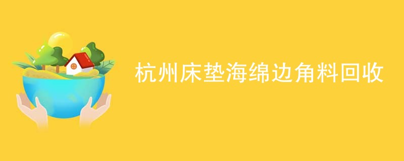 杭州床垫海绵边角料回收