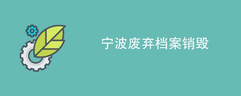 宁波废弃档案销毁