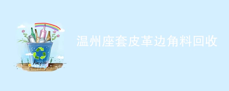 温州座套皮革边角料回收