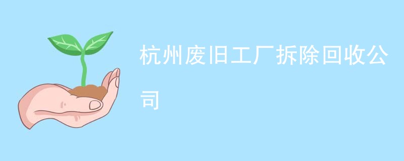 杭州废旧工厂拆除回收公司