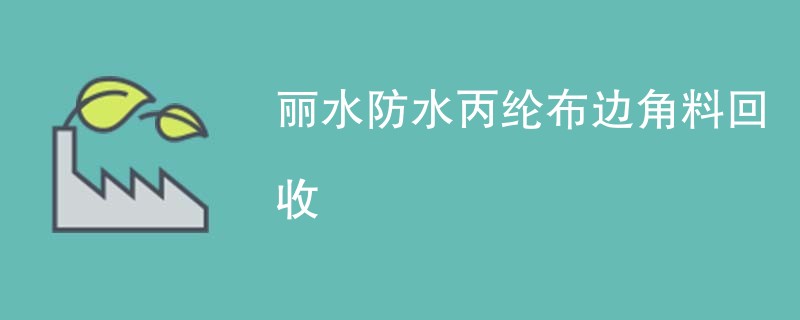 丽水防水丙纶布边角料回收