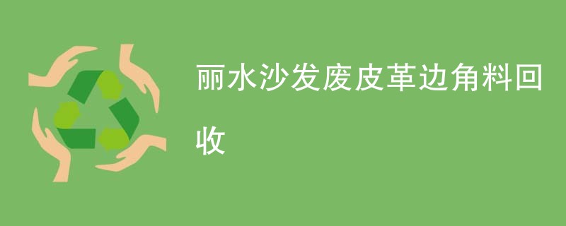 丽水沙发废皮革边角料回收