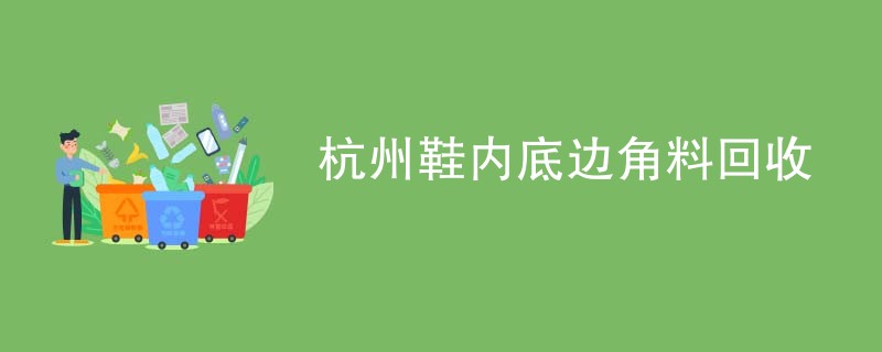 杭州鞋内底边角料回收