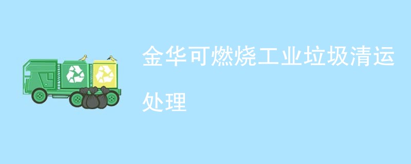 金华可燃烧工业垃圾清运处理