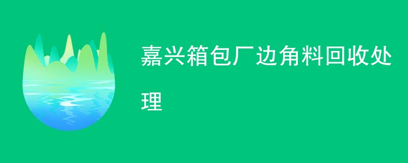 嘉兴箱包厂边角料回收处理