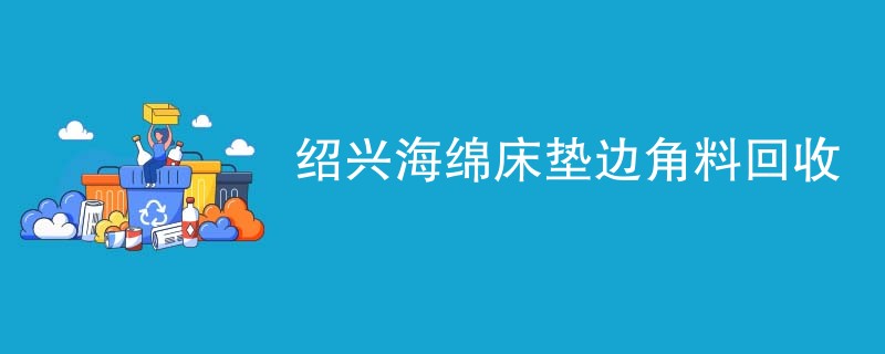 绍兴海绵床垫边角料回收