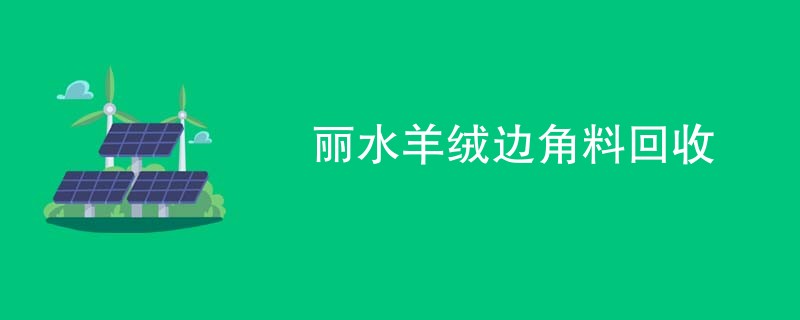 丽水羊绒边角料回收