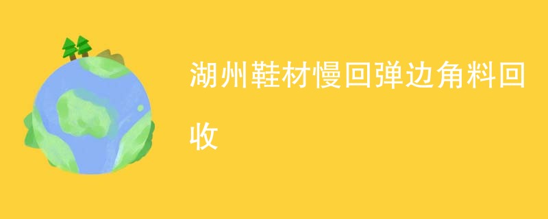 湖州鞋材慢回弹边角料回收