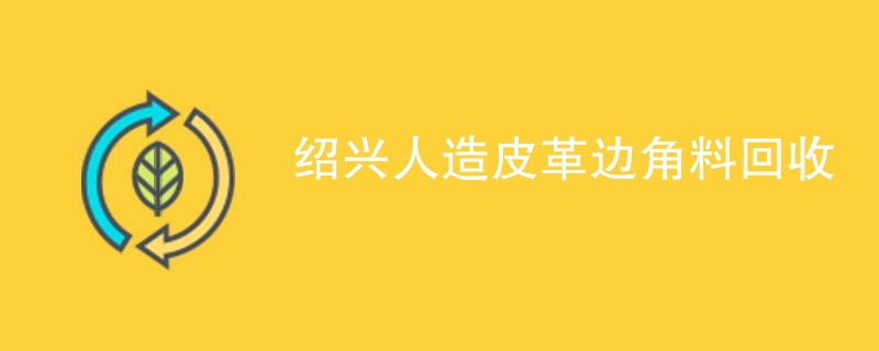 绍兴人造皮革边角料回收