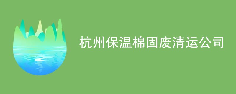 杭州保温棉固废清运公司
