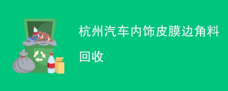 杭州汽车内饰皮膜边角料回收