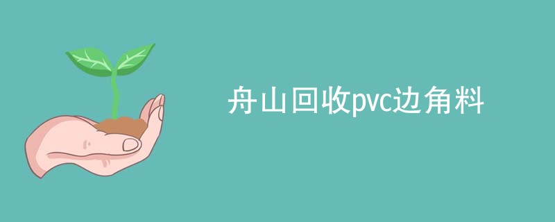 舟山回收pvc边角料