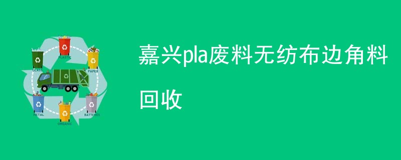 嘉兴pla废料无纺布边角料回收