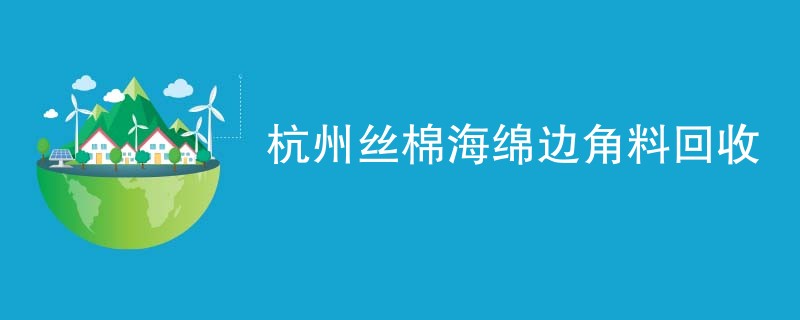杭州丝棉海绵边角料回收