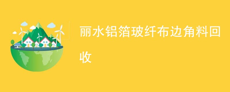 丽水铝箔玻纤布边角料回收