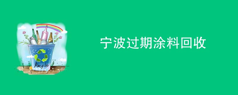 宁波过期涂料回收