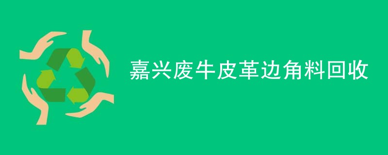 嘉兴废牛皮革边角料回收