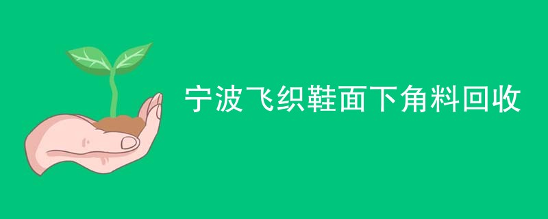 宁波飞织鞋面下角料回收