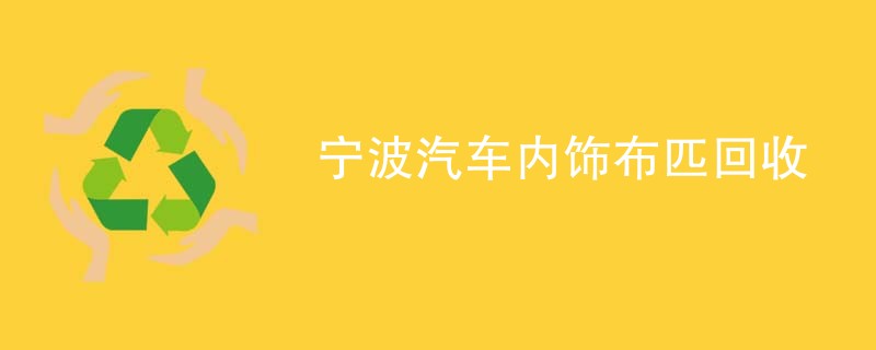 宁波汽车内饰布匹回收