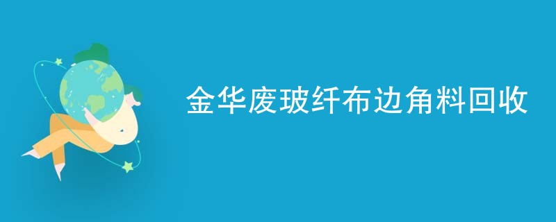 金华废玻纤布边角料回收