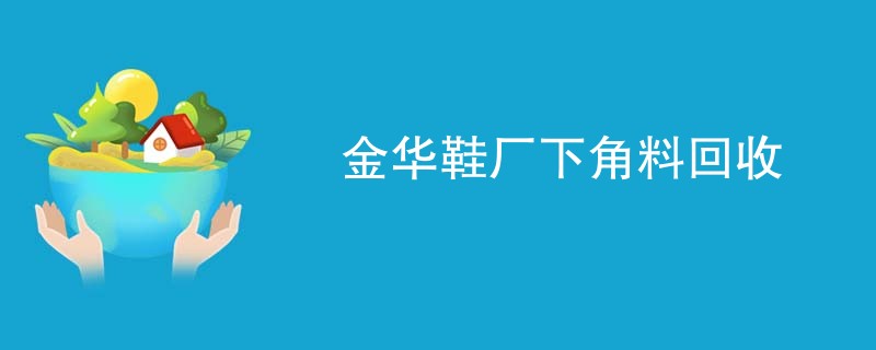 金华鞋厂下角料回收