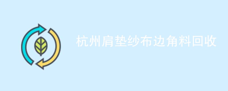杭州肩垫纱布边角料回收