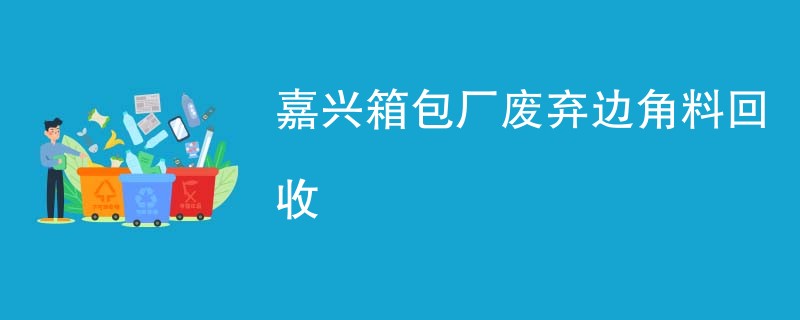 嘉兴箱包厂废弃边角料回收