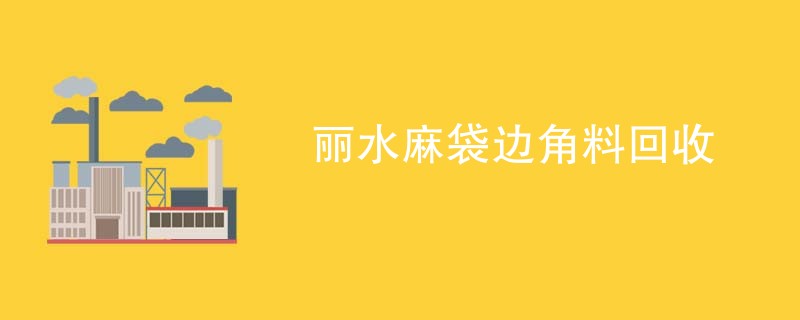 丽水麻袋边角料回收