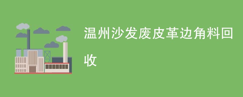 温州沙发废皮革边角料回收