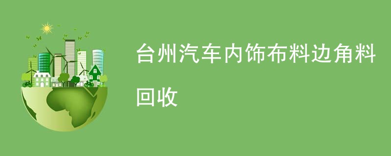 台州汽车内饰布料边角料回收