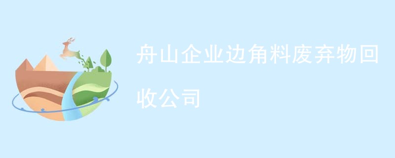 舟山企业边角料废弃物回收公司