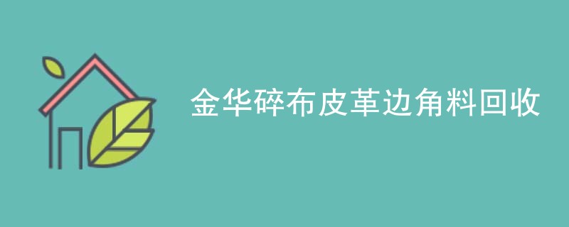 金华碎布皮革边角料回收