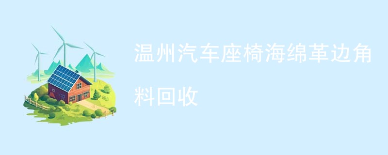 温州汽车座椅海绵革边角料回收