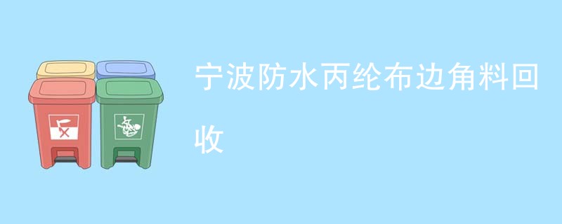宁波防水丙纶布边角料回收