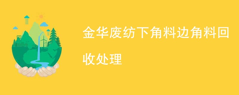 金华废纺下角料边角料回收处理