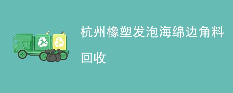 杭州橡塑发泡海绵边角料回收