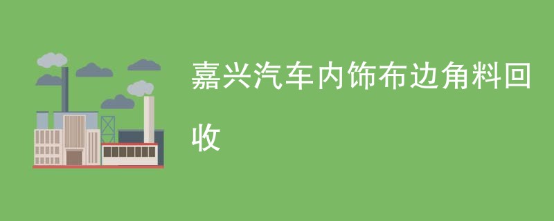 嘉兴汽车内饰布边角料回收