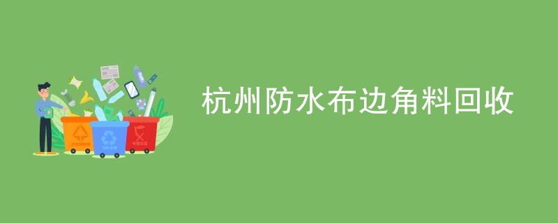 杭州防水布边角料回收