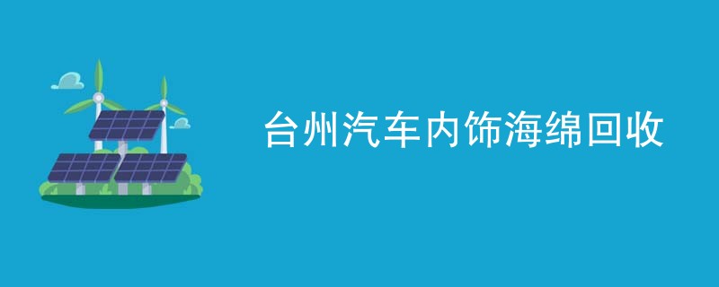 台州汽车内饰海绵回收